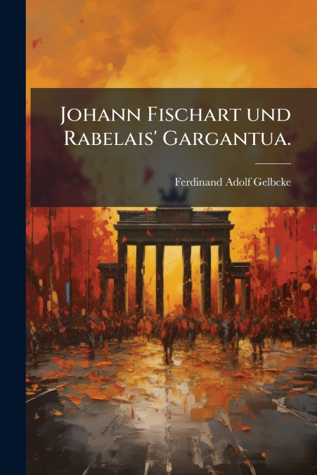 Johann Fischart und Rabelais’ Gargantua.