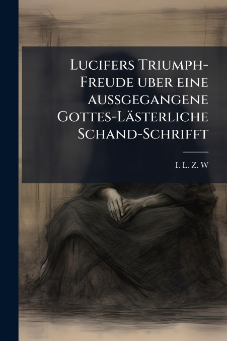 Lucifers Triumph-Freude uber eine außgegangene Gottes-Lästerliche Schand-Schrifft