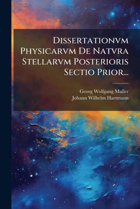 Dissertationvm Physicarvm De Natvra Stellarvm Posterioris Sectio Prior...