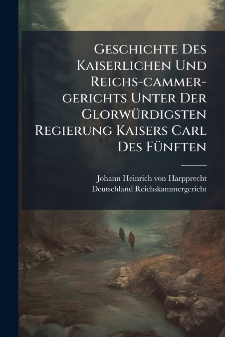 Geschichte Des Kaiserlichen Und Reichs-cammer-gerichts Unter Der Glorwürdigsten Regierung Kaisers Carl Des Fünften