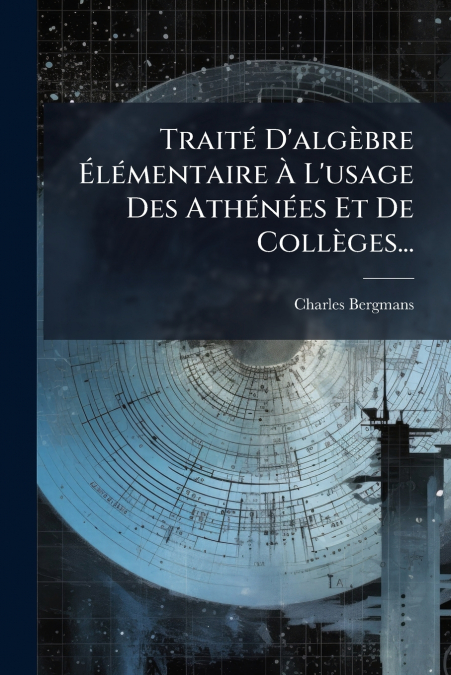 Traité D’algèbre Élémentaire À L’usage Des Athénées Et De Collèges...