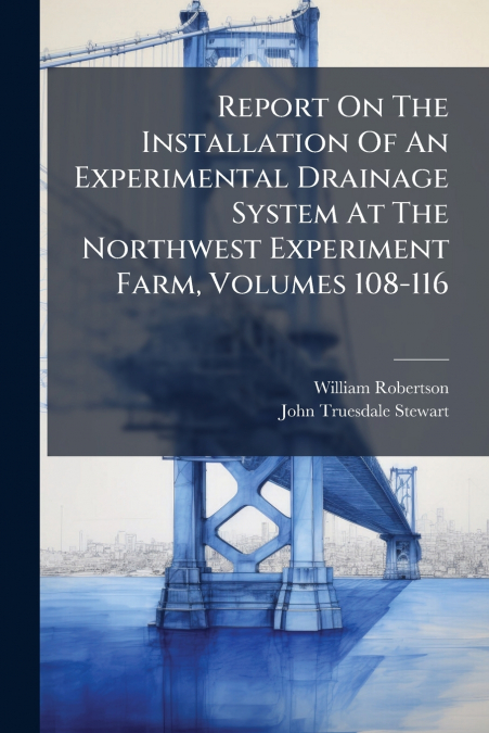 Report On The Installation Of An Experimental Drainage System At The Northwest Experiment Farm, Volumes 108-116