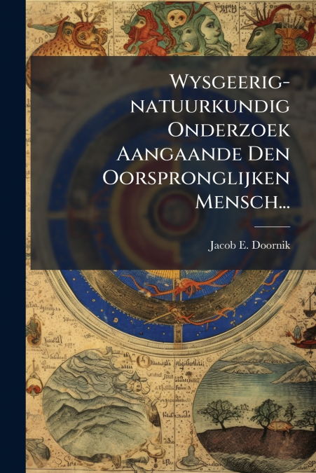 Wysgeerig-natuurkundig Onderzoek Aangaande Den Oorspronglijken Mensch...