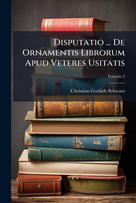 Disputatio ... De Ornamentis Librorum Apud Veteres Usitatis