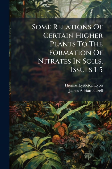 Some Relations Of Certain Higher Plants To The Formation Of Nitrates In Soils, Issues 1-5