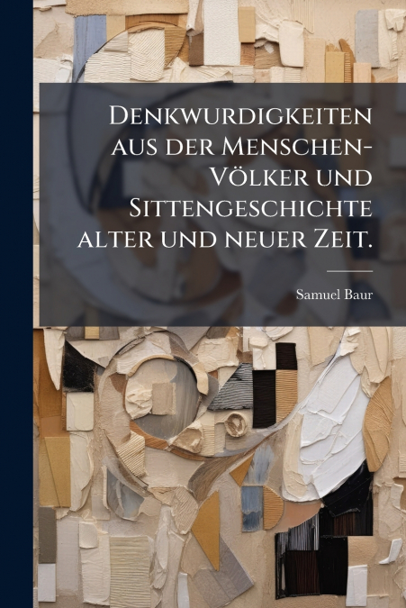 Denkwurdigkeiten aus der Menschen-Völker und Sittengeschichte alter und neuer Zeit.
