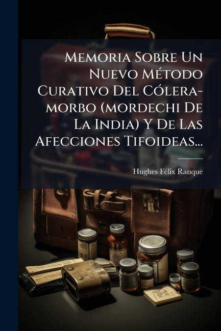 Memoria Sobre Un Nuevo Método Curativo Del Cólera-morbo (mordechi De La India) Y De Las Afecciones Tifoideas...