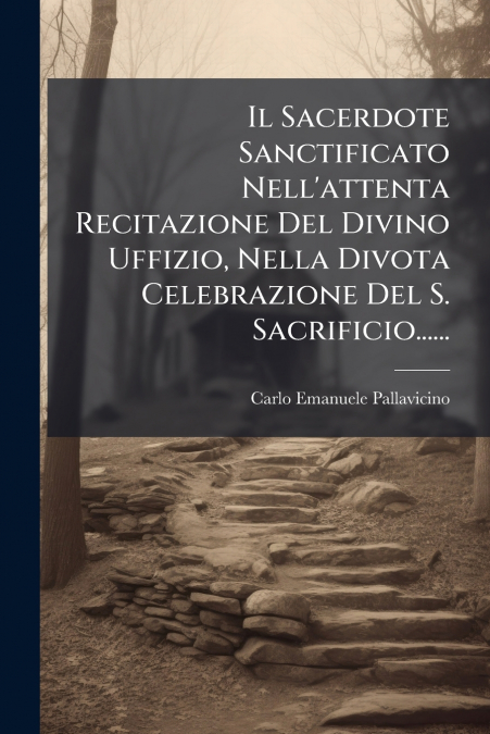 Il Sacerdote Sanctificato Nell’attenta Recitazione Del Divino Uffizio, Nella Divota Celebrazione Del S. Sacrificio......