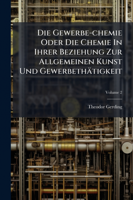 Die Gewerbe-chemie Oder Die Chemie In Ihrer Beziehung Zur Allgemeinen Kunst Und Gewerbethätigkeit; Volume 2