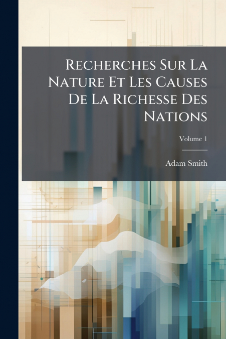 Recherches Sur La Nature Et Les Causes De La Richesse Des Nations; Volume 1