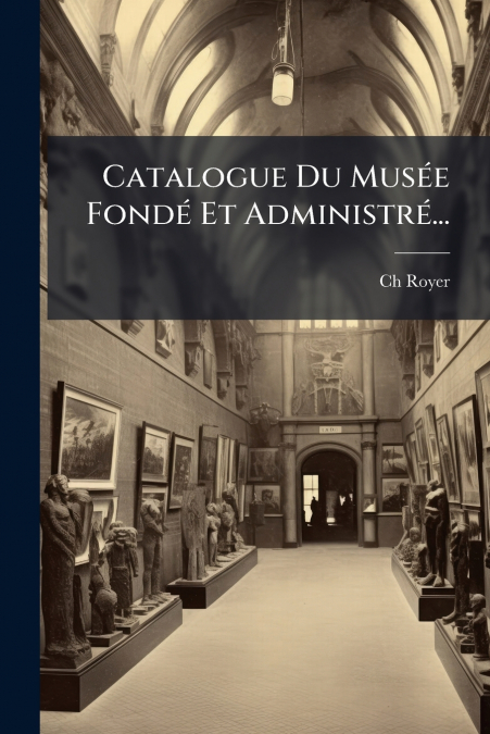 Catalogue Du Musée Fondé Et Administré...