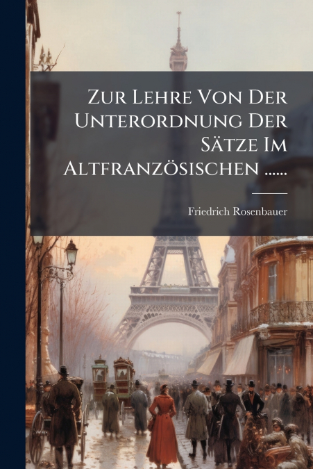 Zur Lehre Von Der Unterordnung Der Sätze Im Altfranzösischen ......