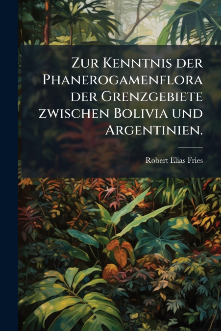Zur Kenntnis der Phanerogamenflora der Grenzgebiete zwischen Bolivia und Argentinien.