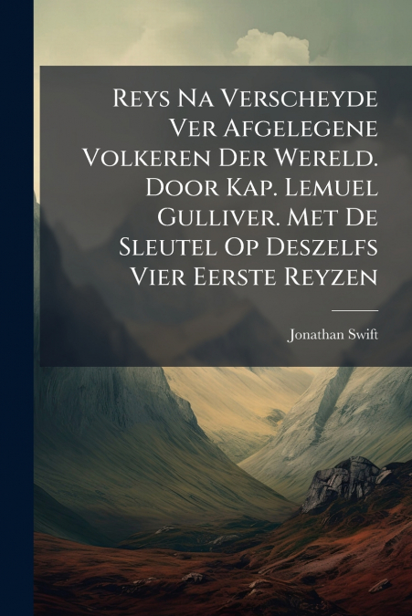 Reys Na Verscheyde Ver Afgelegene Volkeren Der Wereld. Door Kap. Lemuel Gulliver. Met De Sleutel Op Deszelfs Vier Eerste Reyzen