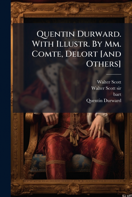 Quentin Durward. With Illustr. By Mm. Comte, Delort [and Others]