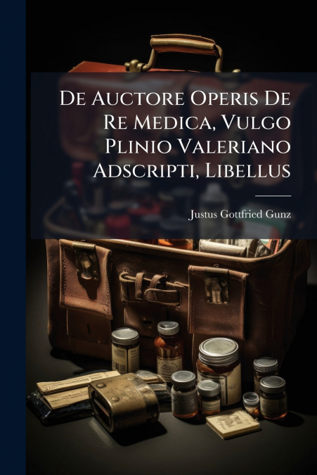De Auctore Operis De Re Medica, Vulgo Plinio Valeriano Adscripti, Libellus