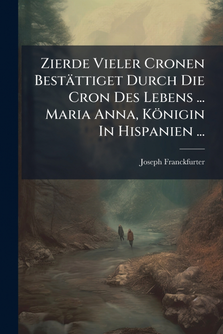 Zierde Vieler Cronen Bestättiget Durch Die Cron Des Lebens ... Maria Anna, Königin In Hispanien ...