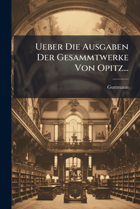 Ueber Die Ausgaben Der Gesammtwerke Von Opitz...