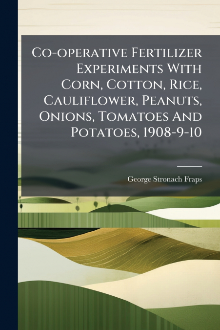 Co-operative Fertilizer Experiments With Corn, Cotton, Rice, Cauliflower, Peanuts, Onions, Tomatoes And Potatoes, 1908-9-10