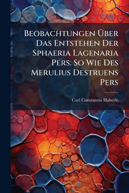Beobachtungen Über Das Entstehen Der Sphaeria Lagenaria Pers. So Wie Des Merulius Destruens Pers