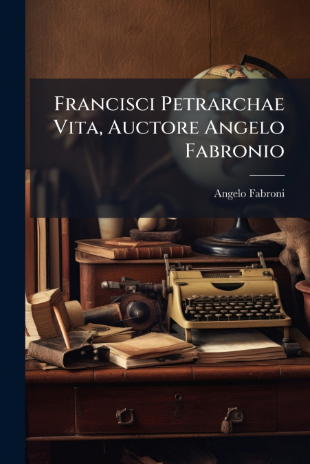 Francisci Petrarchae Vita, Auctore Angelo Fabronio