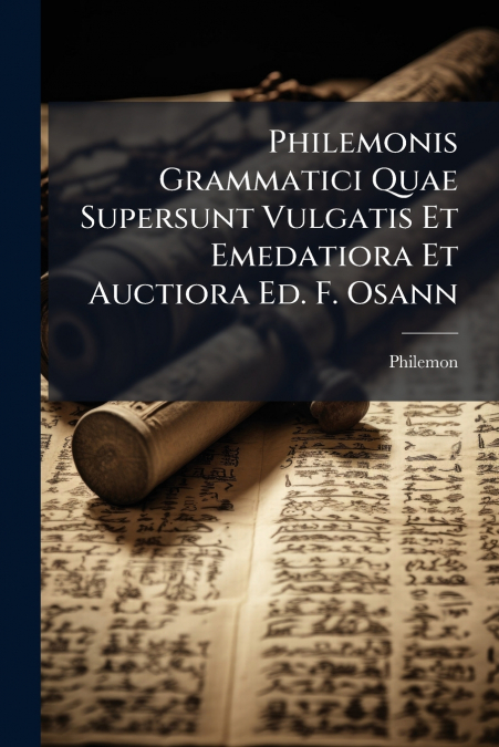 Philemonis Grammatici Quae Supersunt Vulgatis Et Emedatiora Et Auctiora Ed. F. Osann