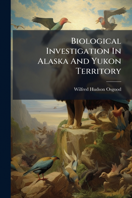 Biological Investigation In Alaska And Yukon Territory