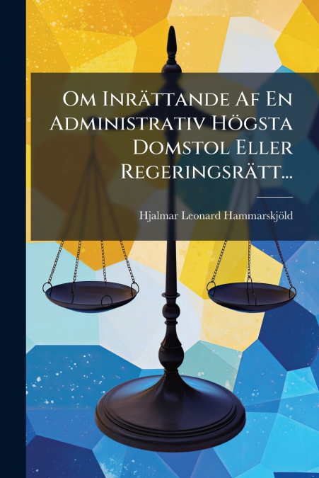 Om Inrättande Af En Administrativ Högsta Domstol Eller Regeringsrätt...