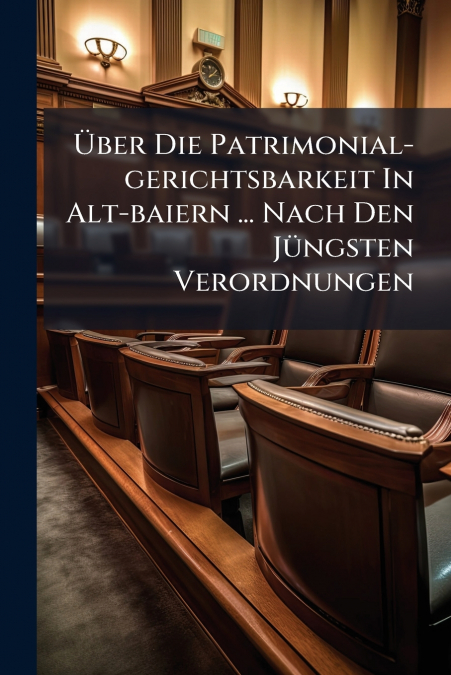 Über Die Patrimonial-gerichtsbarkeit In Alt-baiern ... Nach Den Jüngsten Verordnungen