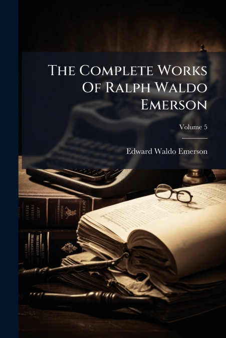 The Complete Works Of Ralph Waldo Emerson