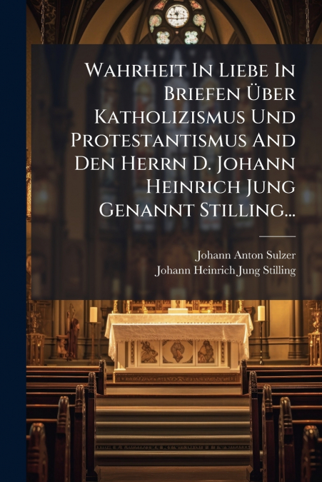 Wahrheit In Liebe In Briefen Über Katholizismus Und Protestantismus And Den Herrn D. Johann Heinrich Jung Genannt Stilling...