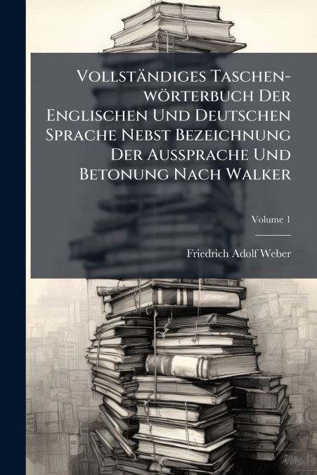 Vollständiges Taschen-wörterbuch Der Englischen Und Deutschen Sprache Nebst Bezeichnung Der Aussprache Und Betonung Nach Walker; Volume 1