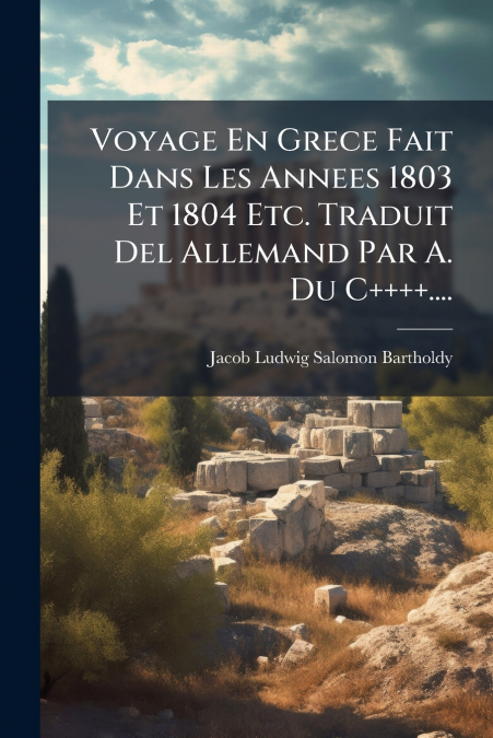Voyage En Grece Fait Dans Les Annees 1803 Et 1804 Etc. Traduit Del Allemand Par A. Du C++++....