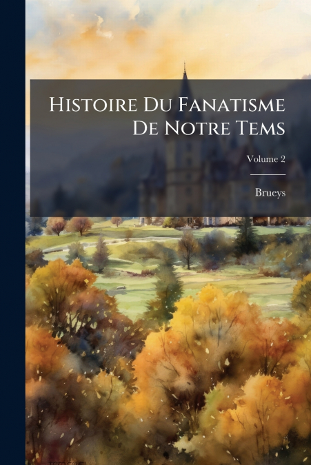Histoire Du Fanatisme De Notre Tems; Volume 2