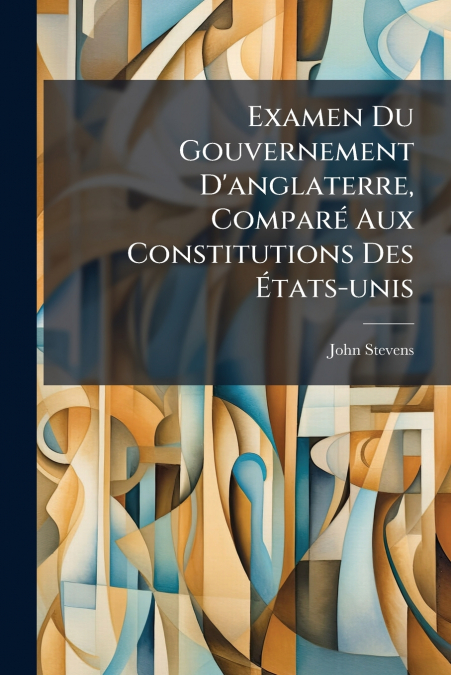 Examen Du Gouvernement D’anglaterre, Comparé Aux Constitutions Des États-unis