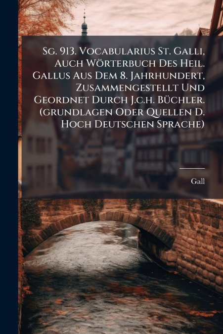 Sg. 913. Vocabularius St. Galli, Auch Wörterbuch Des Heil. Gallus Aus Dem 8. Jahrhundert, Zusammengestellt Und Geordnet Durch J.c.h. Büchler. (grundlagen Oder Quellen D. Hoch Deutschen Sprache)