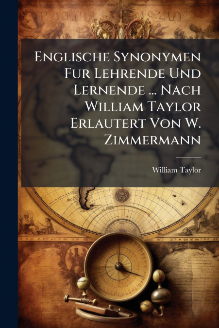 Englische Synonymen Fur Lehrende Und Lernende ... Nach William Taylor Erlautert Von W. Zimmermann