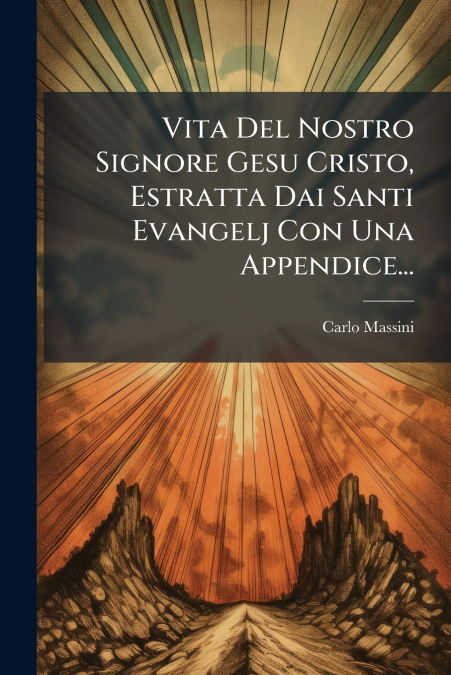 Vita Del Nostro Signore Gesu Cristo, Estratta Dai Santi Evangelj Con Una Appendice...