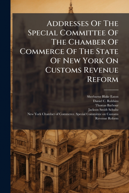 Addresses Of The Special Committee Of The Chamber Of Commerce Of The State Of New York On Customs Revenue Reform