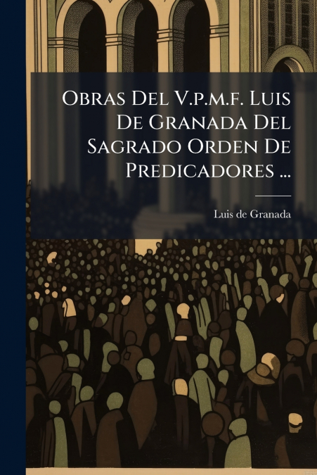Obras Del V.p.m.f. Luis De Granada Del Sagrado Orden De Predicadores ...
