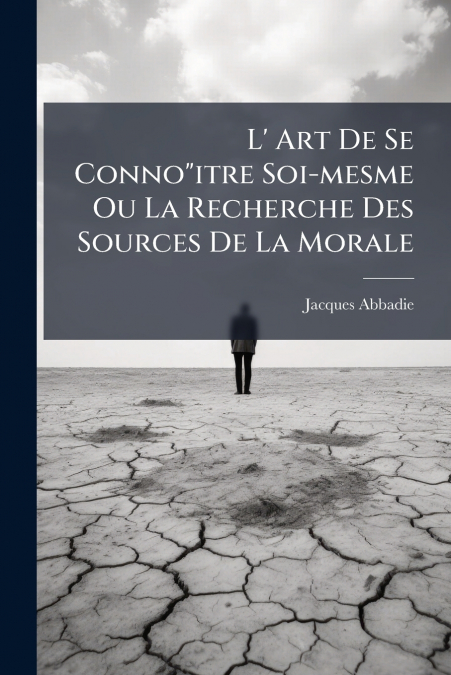 L’ Art De Se Conno'itre Soi-mesme Ou La Recherche Des Sources De La Morale