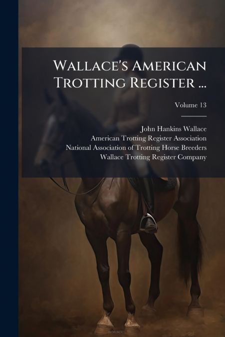 Wallace’s American Trotting Register ...; Volume 13