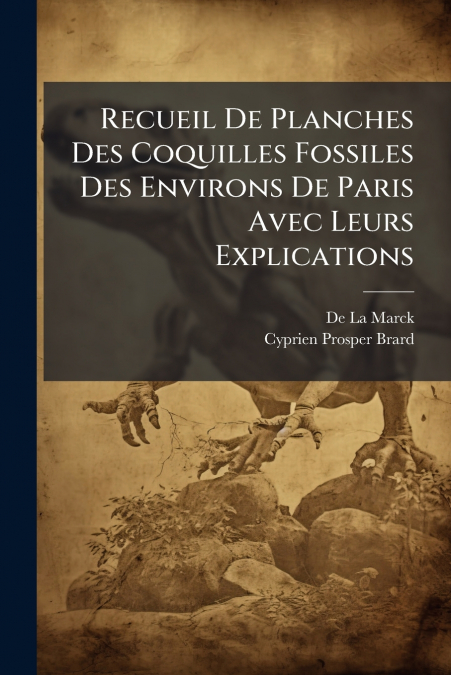 Recueil De Planches Des Coquilles Fossiles Des Environs De Paris Avec Leurs Explications