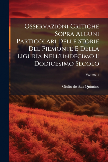 Osservazioni Critiche Sopra Alcuni Particolari Delle Storie Del Piemonte E Della Liguria Nell’undecimo E Dodicesimo Secolo; Volume 1