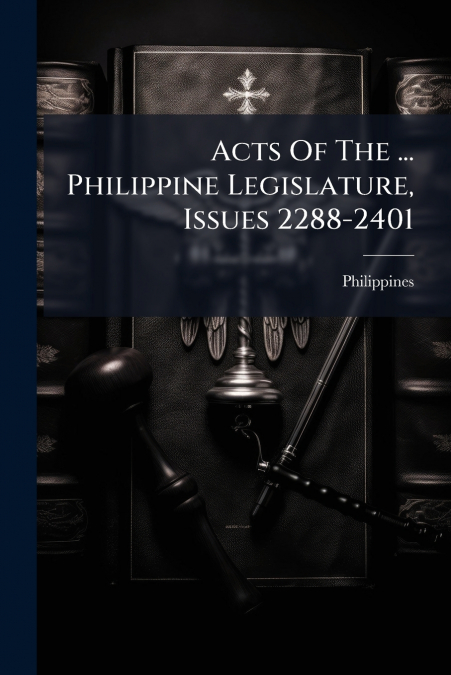 Acts Of The ... Philippine Legislature, Issues 2288-2401