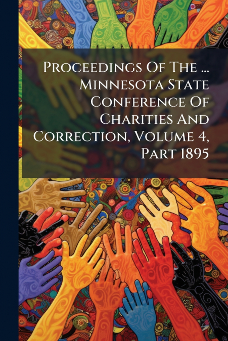 Proceedings Of The ... Minnesota State Conference Of Charities And Correction, Volume 4, Part 1895