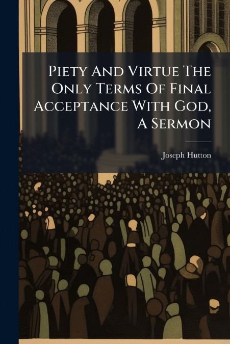Piety And Virtue The Only Terms Of Final Acceptance With God, A Sermon
