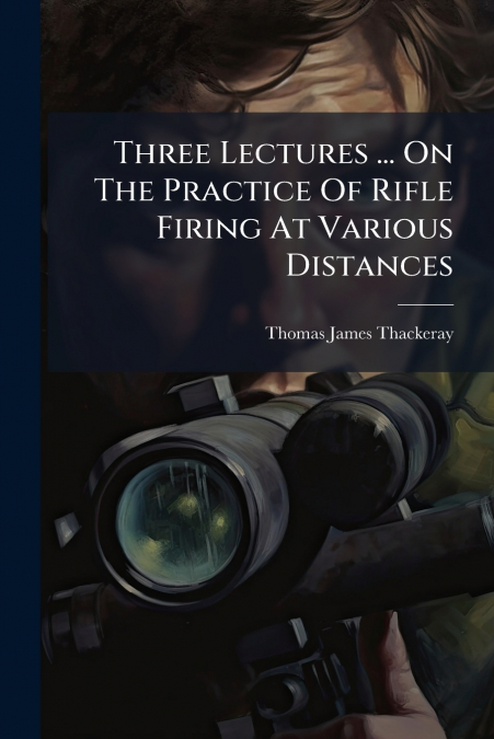Three Lectures ... On The Practice Of Rifle Firing At Various Distances