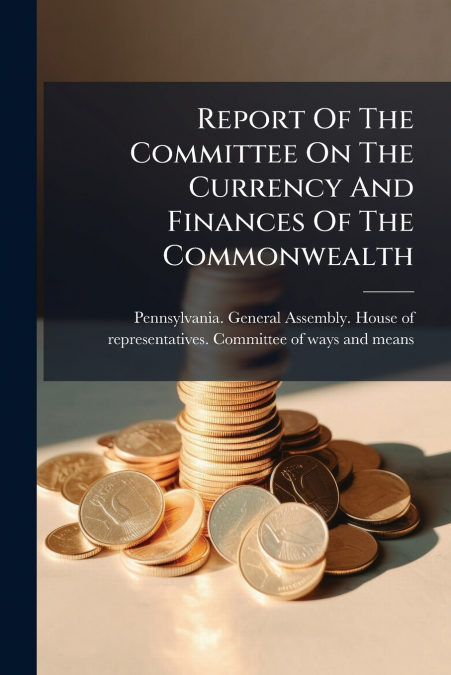 Report Of The Committee On The Currency And Finances Of The Commonwealth