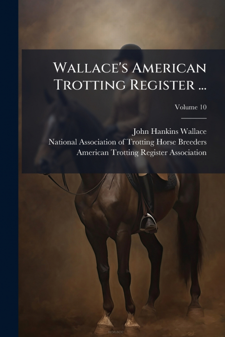 Wallace’s American Trotting Register ...; Volume 10